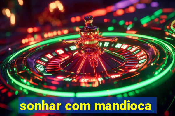 sonhar com mandioca